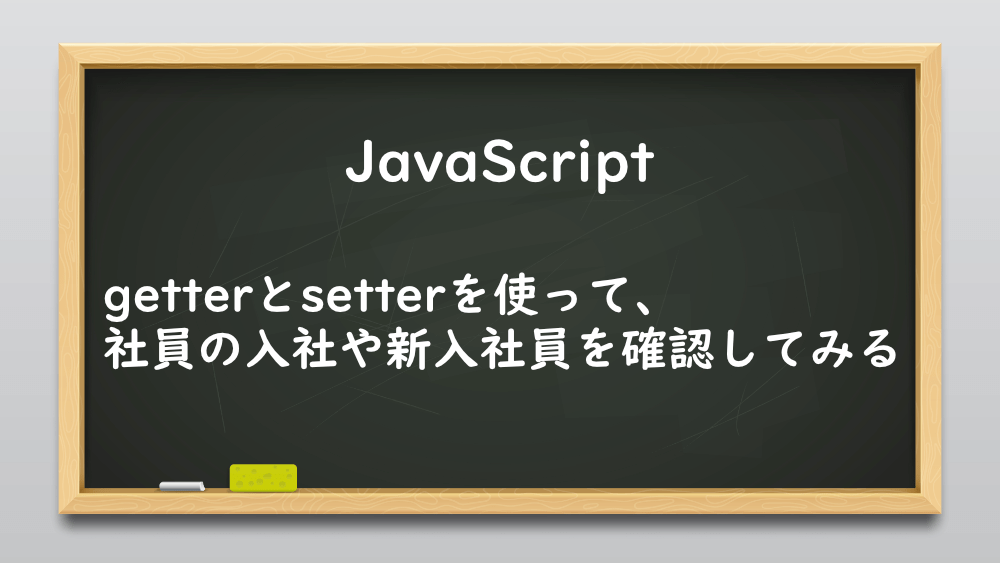 【JavaScript】getterとsetterを使って、社員の入社や新入社員を確認してみる