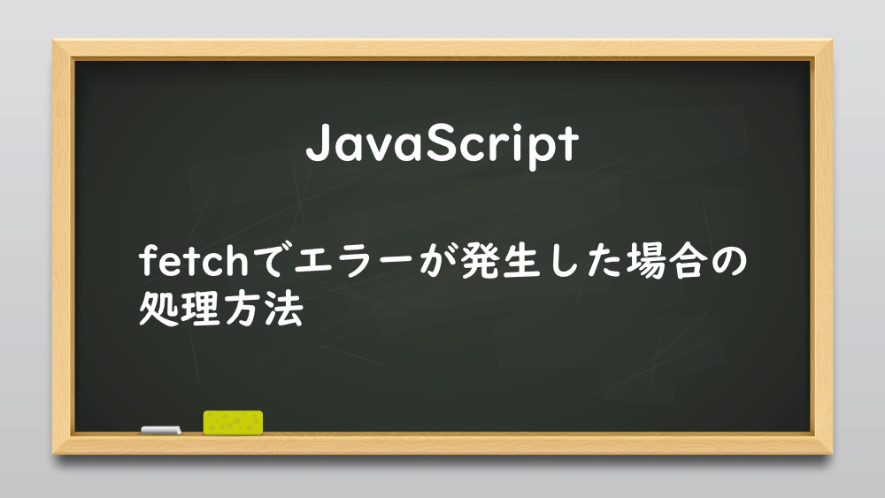 【JavaScript】fetchでエラーが発生した場合の処理方法