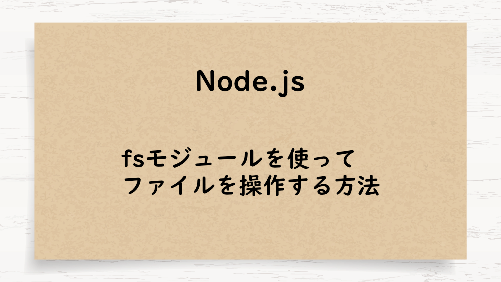 【Node.js】fsモジュールを使ってファイルを操作する方法