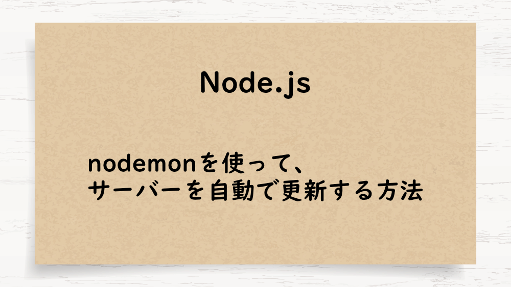 【Node.js】nodemonを使って、サーバーを自動で更新する方法