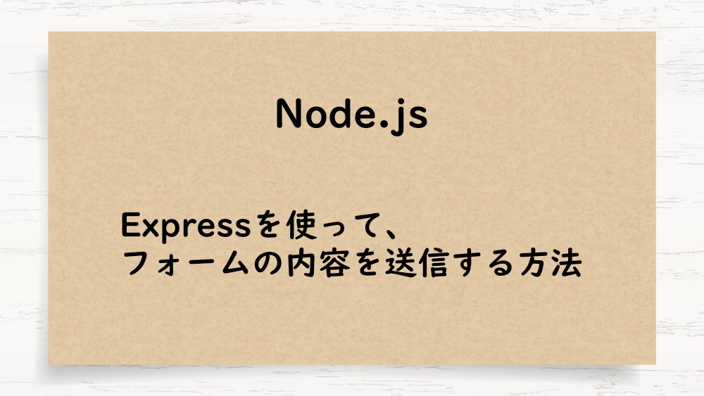 【Node.js】Expressを使って、フォームの内容を送信する方法