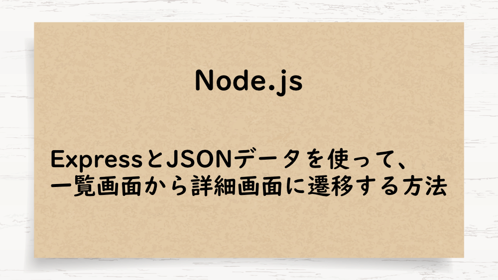 【Node.js】ExpressとJSONデータを使って、一覧画面から詳細画面に遷移する方法