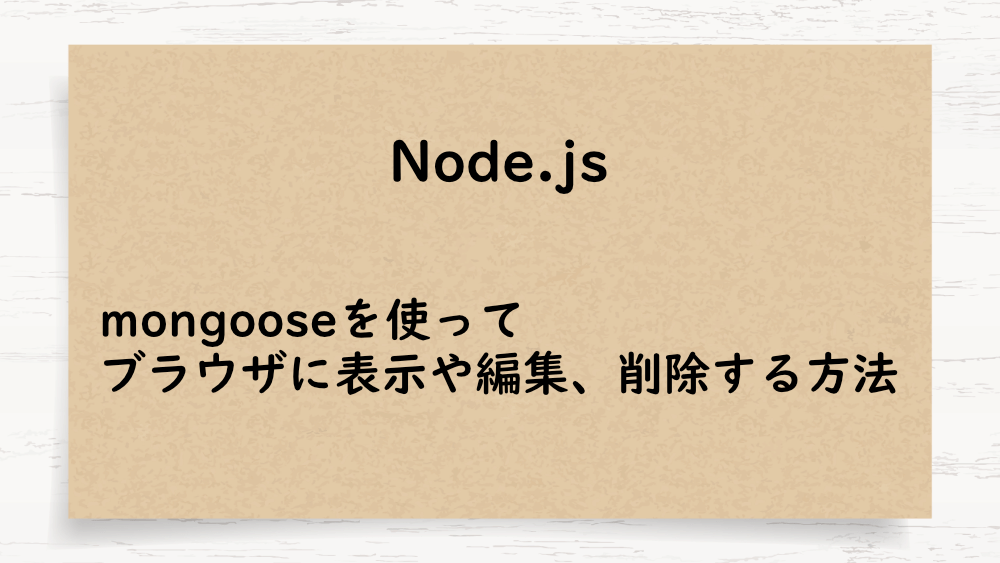 【Node.js】mongooseを使ってブラウザに表示や編集、削除する方法