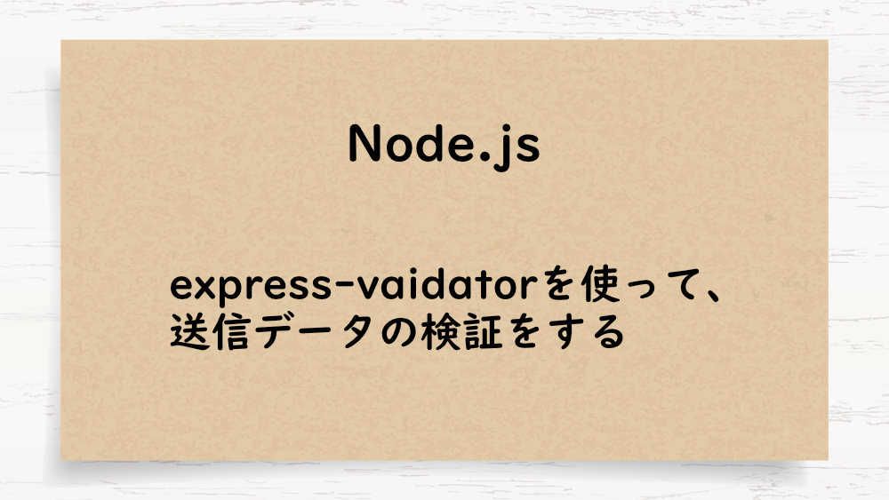 【Node.js】express-vaidatorを使って、送信データの検証をする