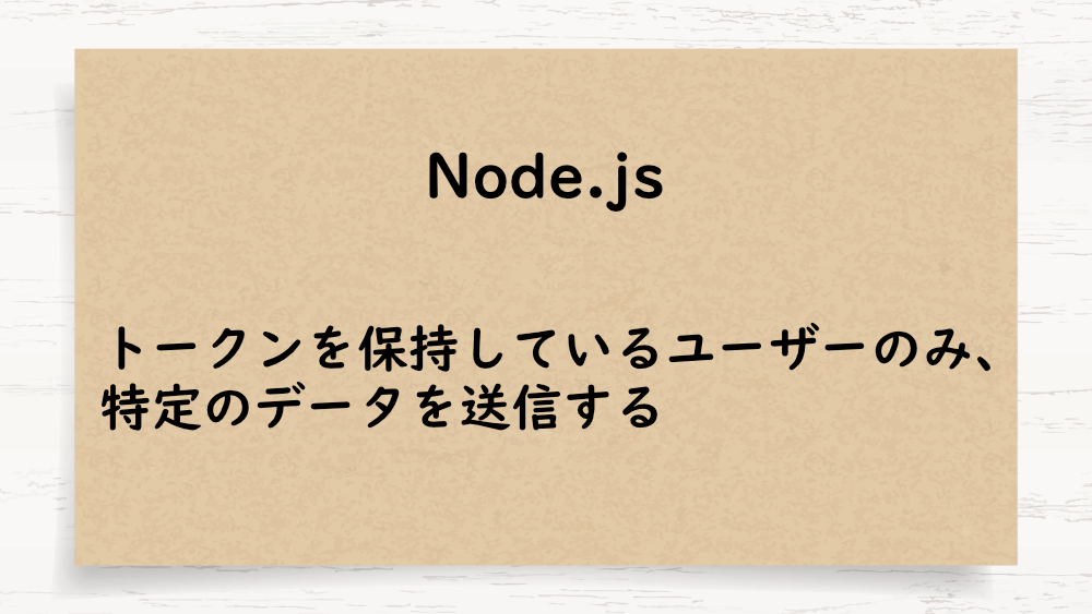 【Node.js】トークンを保持しているユーザーのみ、特定のデータを送信する