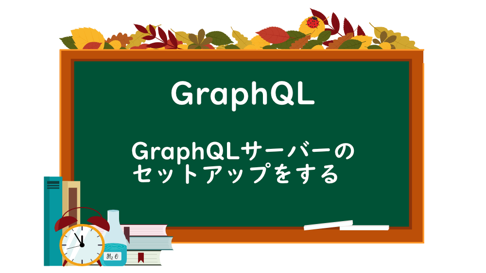 【GraphQL】GraphQLサーバーのセットアップをする