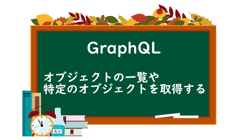 【GraphQL】オブジェクトの一覧や特定のオブジェクトを取得する