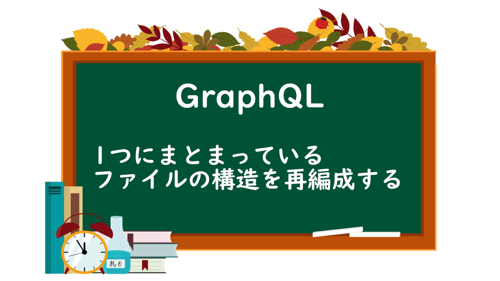 【GraphQL】1つにまとまっているファイルの構造を再編成する