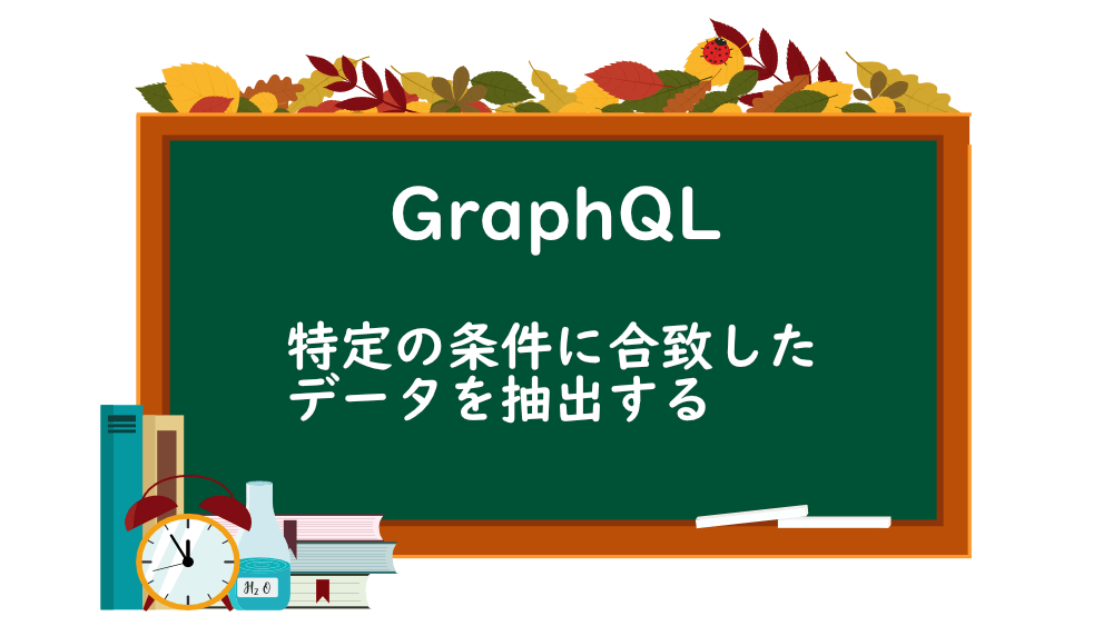 【GraphQL】特定の条件に合致したデータを抽出する