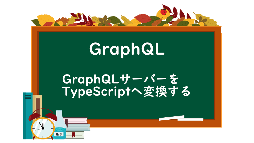 【GraphQL】GraphQLサーバーをTypeScriptへ変換する