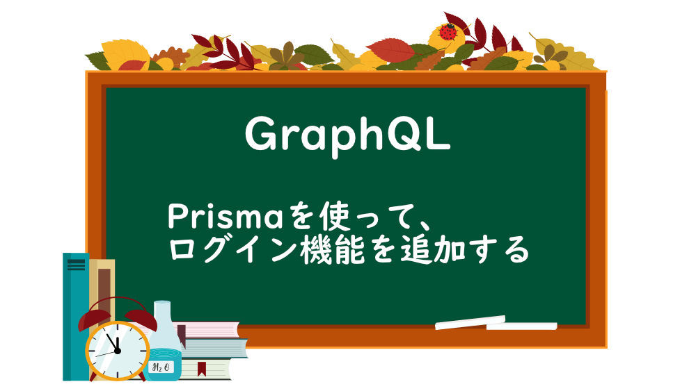【GraphQL】Prismaを使って、ログイン機能を追加する