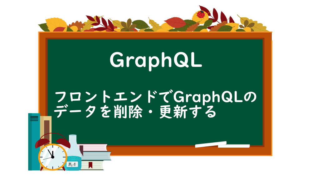 【GraphQL】フロントエンドでGraphQLのデータを削除・更新する