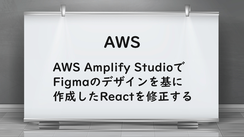 【AWS】AWS Amplify StudioでFigmaのデザインを基に作成したReactを修正する