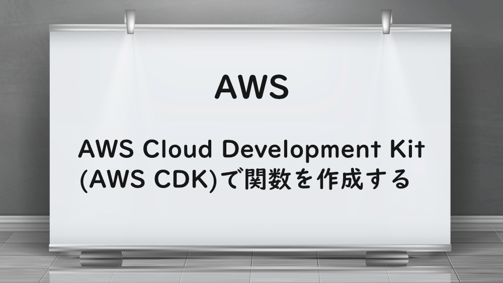 【AWS】AWS Cloud Development Kit(AWS CDK)で関数を作成する