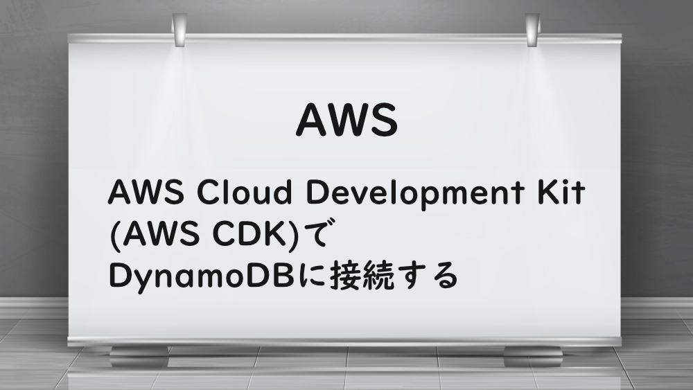 【AWS】AWS Cloud Development Kit(AWS CDK)でDynamoDBに接続する