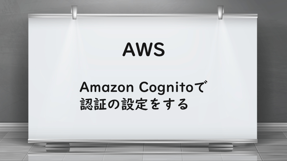 【AWS】Amazon Cognitoで認証の設定をする
