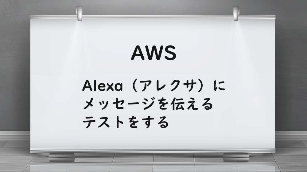 【AWS】Alexa（アレクサ）にメッセージを伝えるテストをする