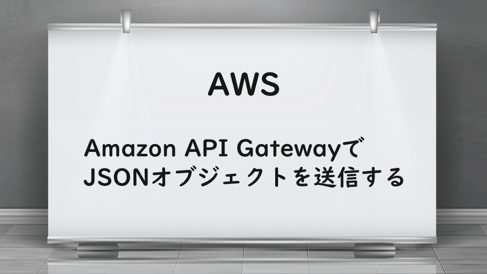 【AWS】Amazon API GatewayでJSONオブジェクトを送信する