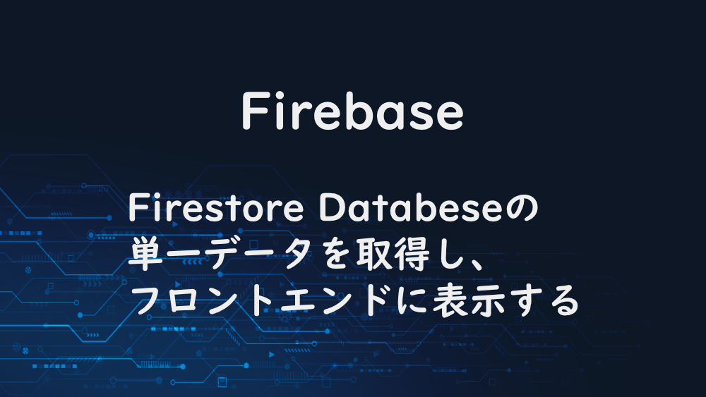 【Firebase】Firestore Databeseの単一データを取得し、フロントエンドに表示する