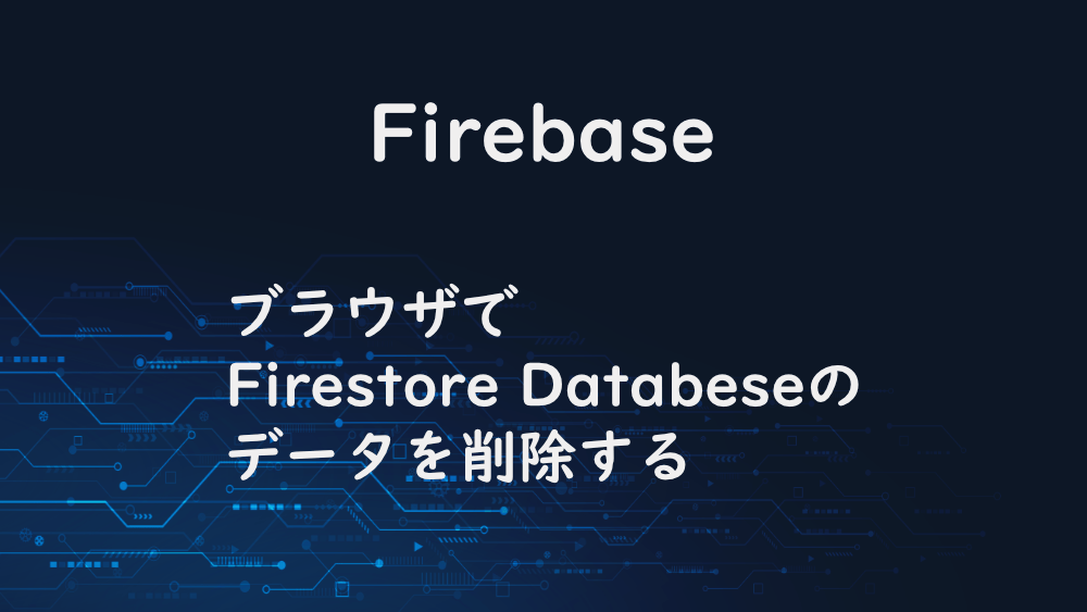 【Firebase】ブラウザでFirestore Databeseのデータを削除する
