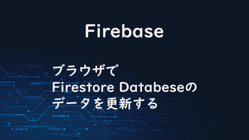 【Firebase】ブラウザでFirestore Databeseのデータを更新する