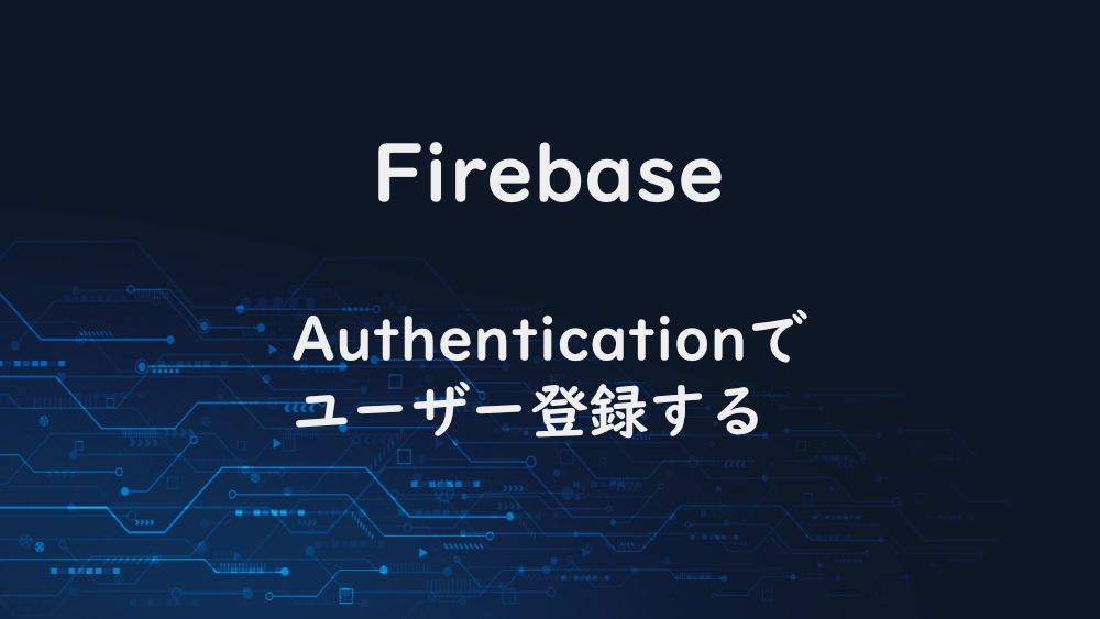 【Firebase】Authenticationでユーザー登録する