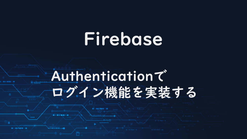 【Firebase】Authenticationでログイン機能を実装する