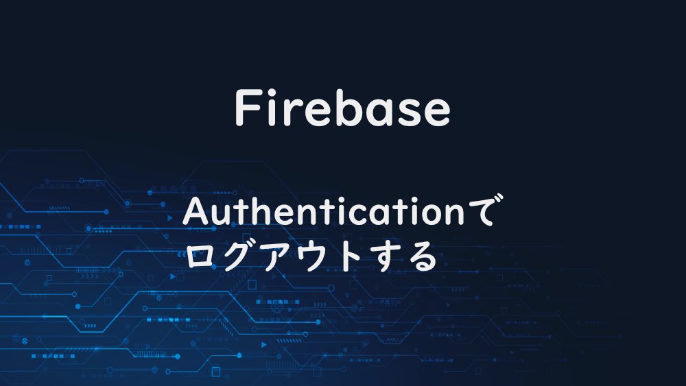 【Firebase】Authenticationでログアウトする