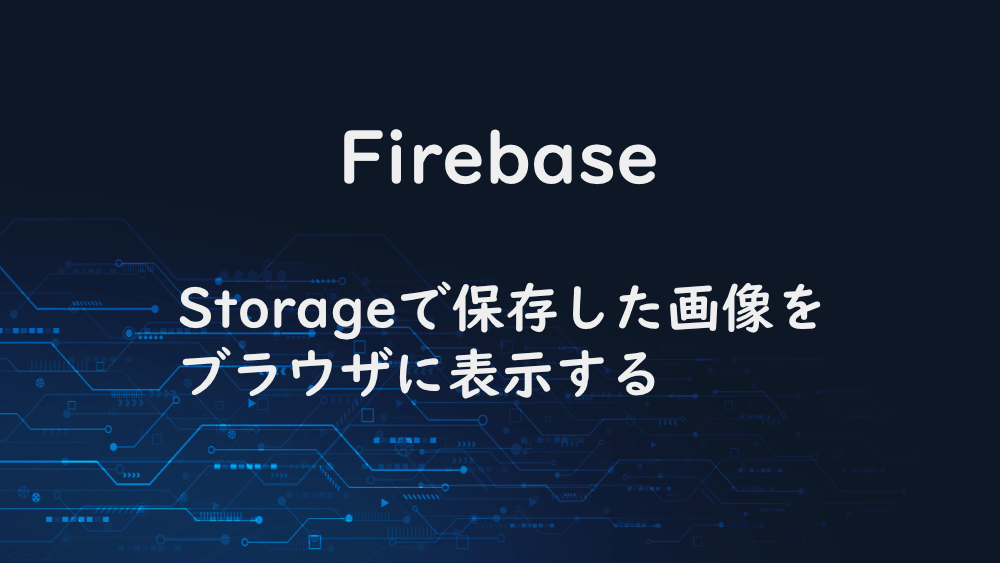 【Firebase】Storageで保存した画像をブラウザに表示する