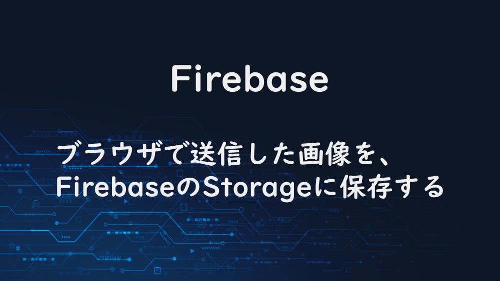 【Firebase】ブラウザで送信した画像を、FirebaseのStorageに保存する