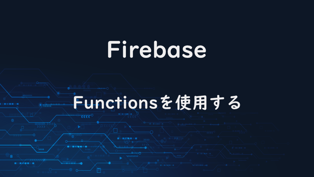 【Firebase】Firebase Functionsを使用する