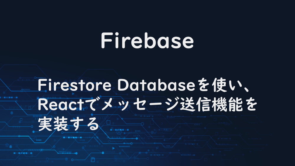 【Firebase】Firestore Databaseを使い、Reactでメッセージ送信機能を実装する