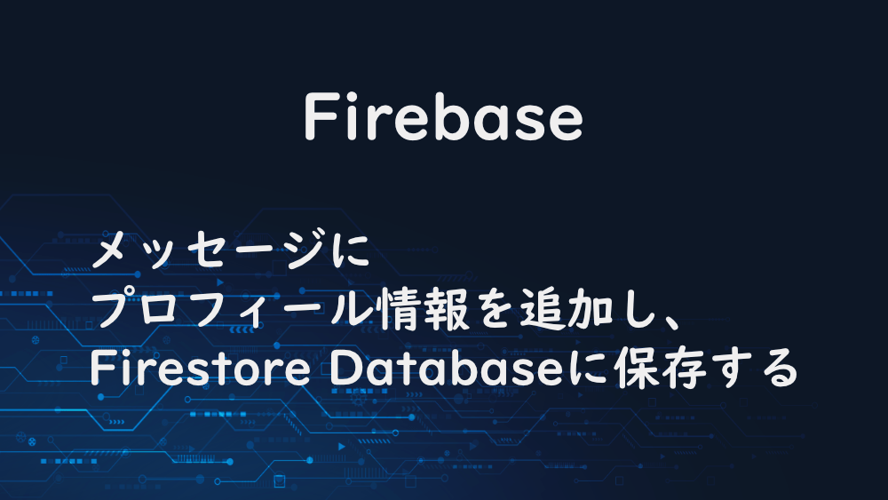 【Firebase】メッセージにプロフィール情報を追加し、Firestore Databaseに保存する