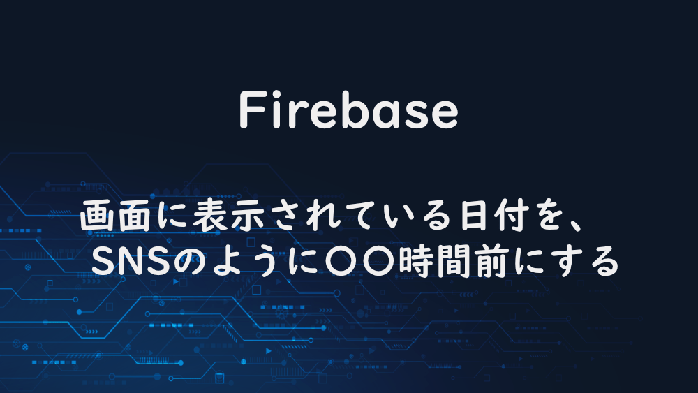 【Firebase】画面に表示されている日付を、 SNSのように〇〇時間前にする