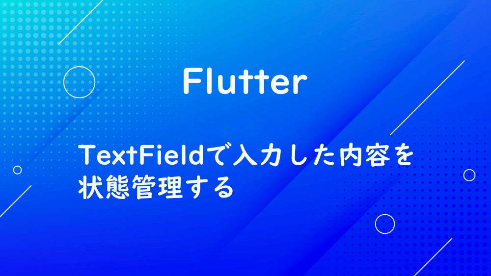 【Flutter】TextFieldで入力した内容を状態管理する