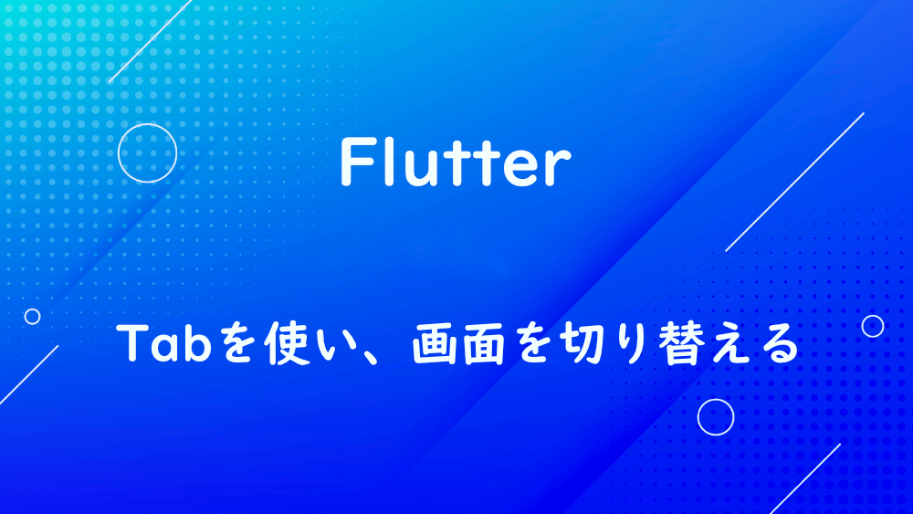 【Flutter】Tabを使い、画面を切り替える