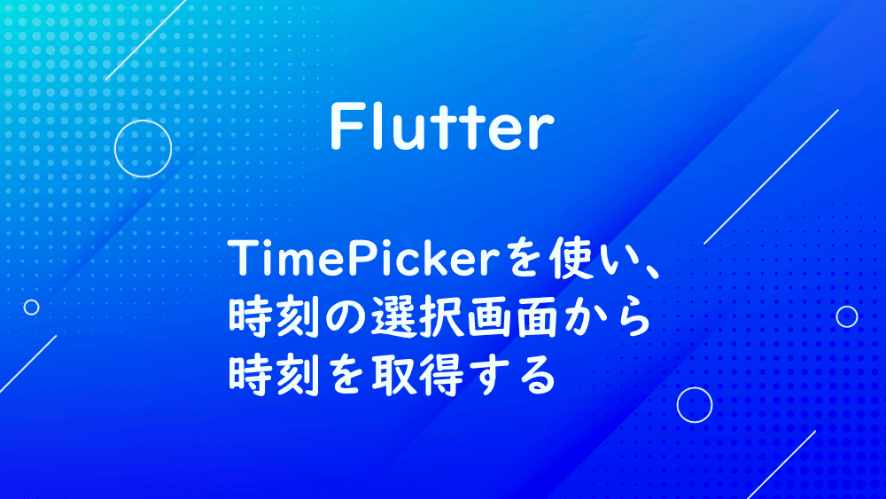 【Flutter】TimePickerを使い、時刻の選択画面から時刻を取得する