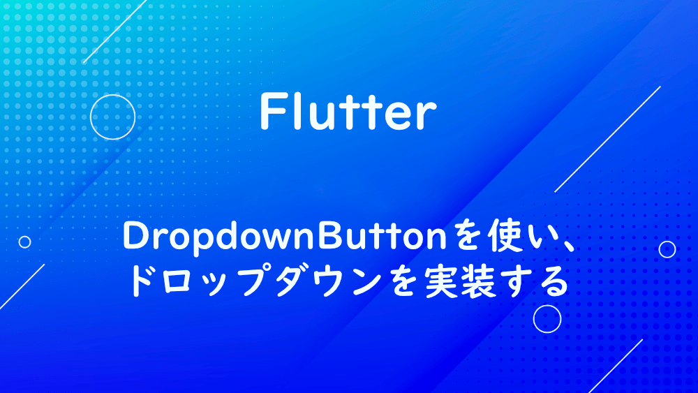 【Flutter】DropdownButtonを使い、ドロップダウンを実装する