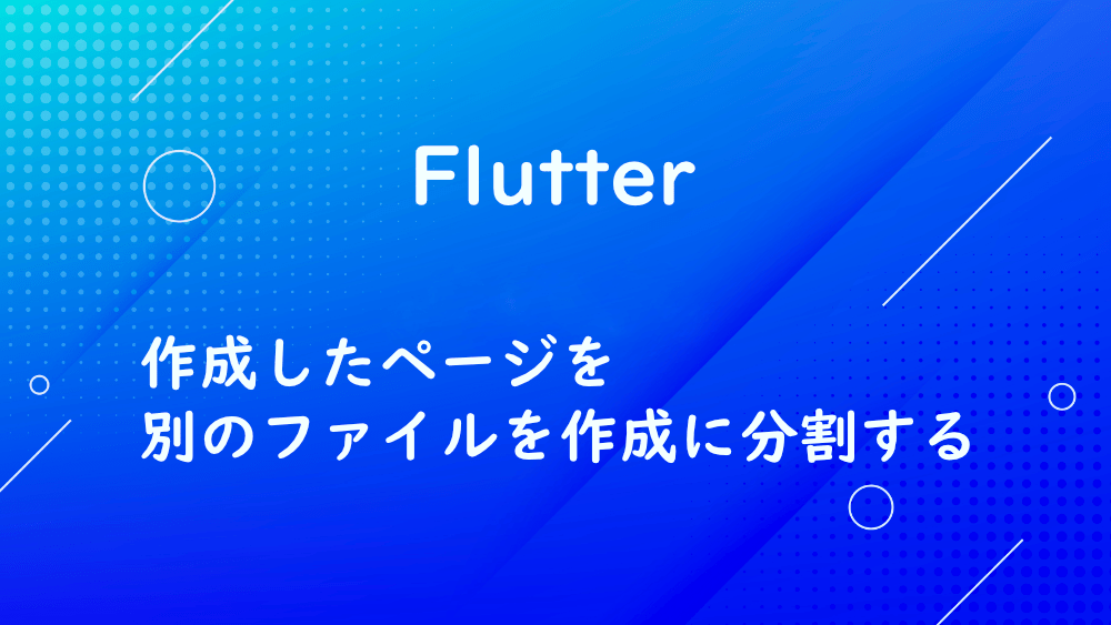 【Flutter】作成したページを別のファイルを作成に分割する