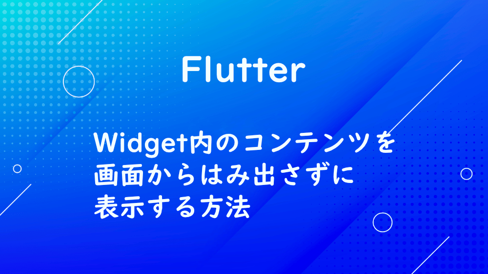 【Flutter】Widget内のコンテンツを画面からはみ出さずに表示する方法