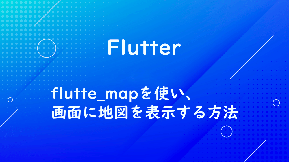 【Flutter】flutte_mapを使い、画面に地図を表示する方法
