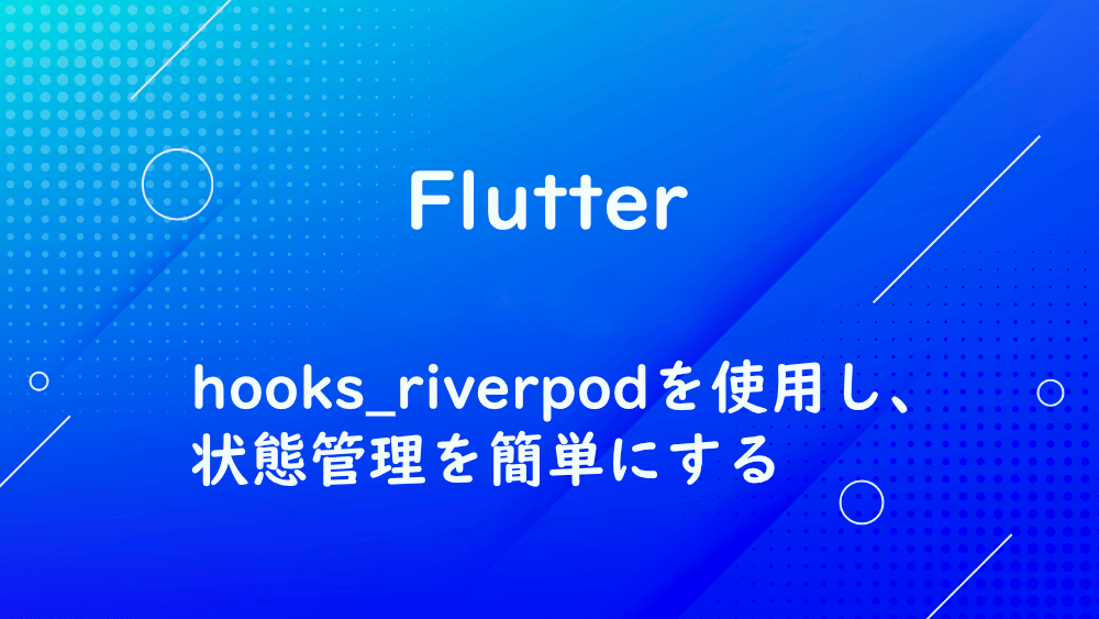 【Flutter】hooks_riverpodを使用し、状態管理を簡単にする