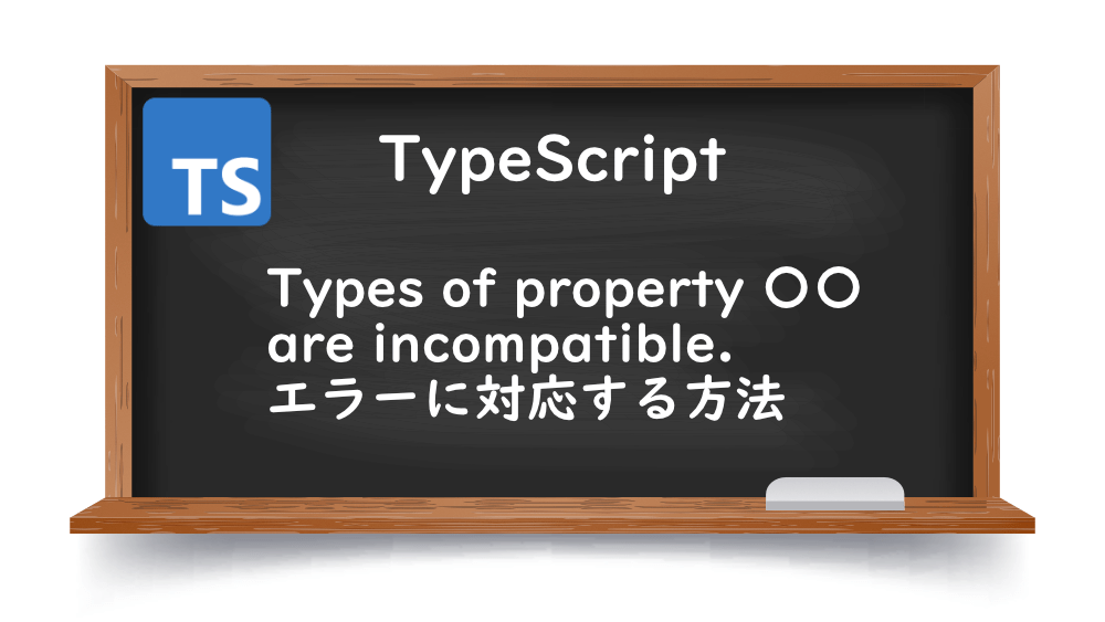 【TypeScrpt】Types of property 〇〇 are incompatible.エラーに対応する方法