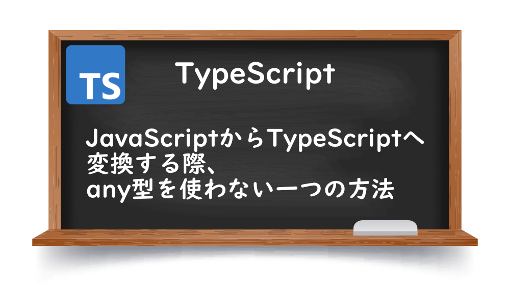 【TypeScrpt】JavaScriptからTypeScriptへ変換する際、any型を使わない一つの方法