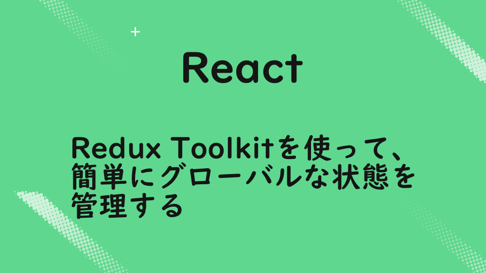 【React】Redux Toolkitを使って、簡単にグローバルな状態を管理する