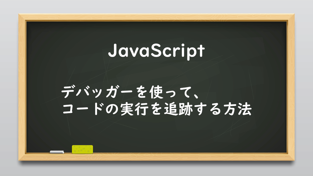 【JavaScript】デバッガーを使って、コードの実行を追跡する方法