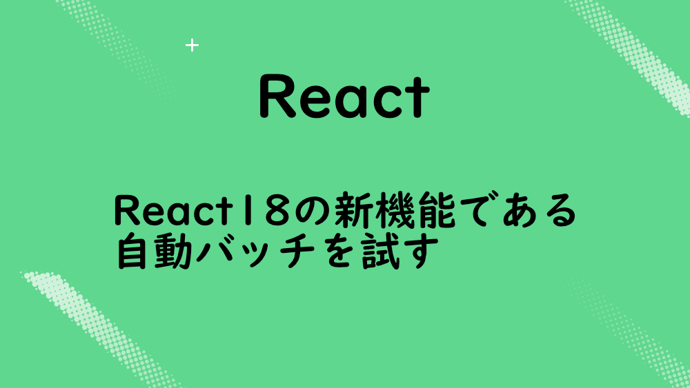 【React】React18の新機能である自動バッチを試す