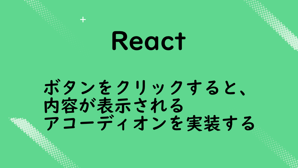 【React】Reactでボタンをクリックすると、内容が表示されるアコーディオンを実装する
