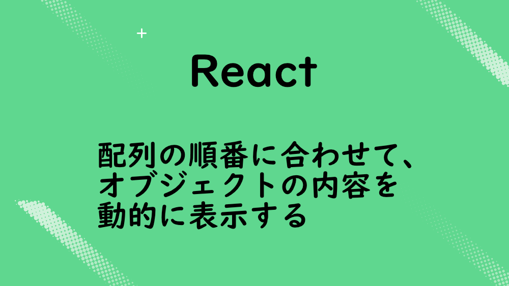 【React】配列の順番に合わせて、オブジェクトの内容を動的に表示する