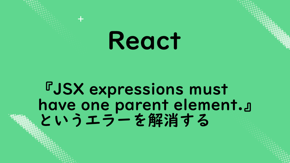【React】『JSX expressions must have one parent element.』というエラーを解消する